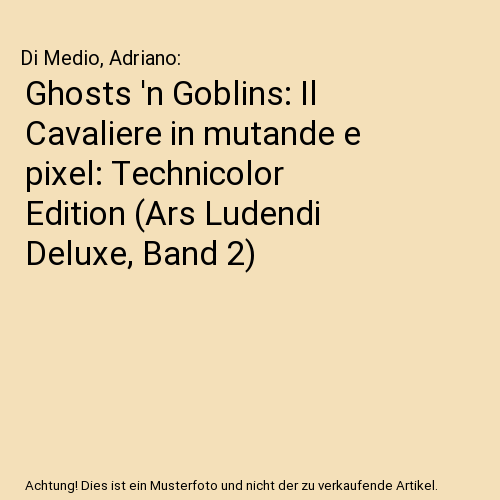 Ghosts 'n Goblins: Il Cavaliere in mutande e pixel: Technicolor Edition (Ars Ludendi Deluxe, Band 2)