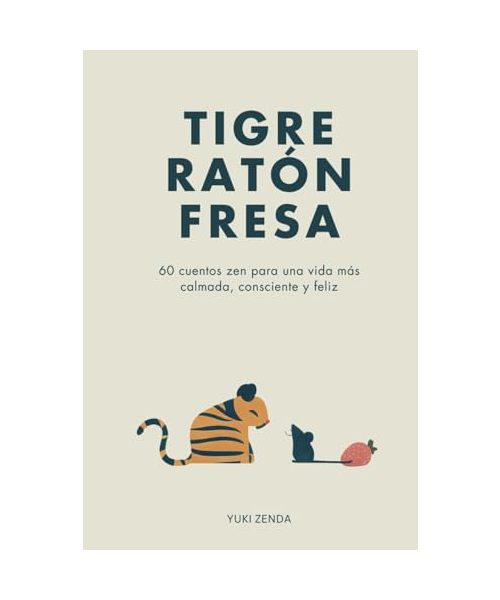 Tigre Ratón Fresa: 60 cuentos zen para una vida más calmada, consciente y feliz – con enseñanzas, para principiantes