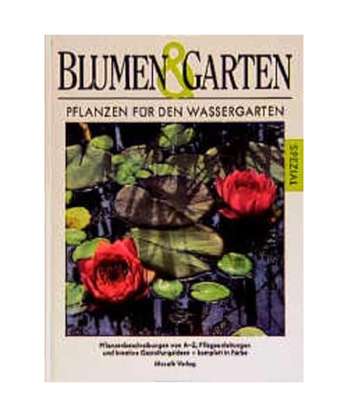 Pflanzen für den Wassergarten: Pflanzenbeschreibung von A - Z, Pflegeanleitungen und kreative Gartengestaltungsideen