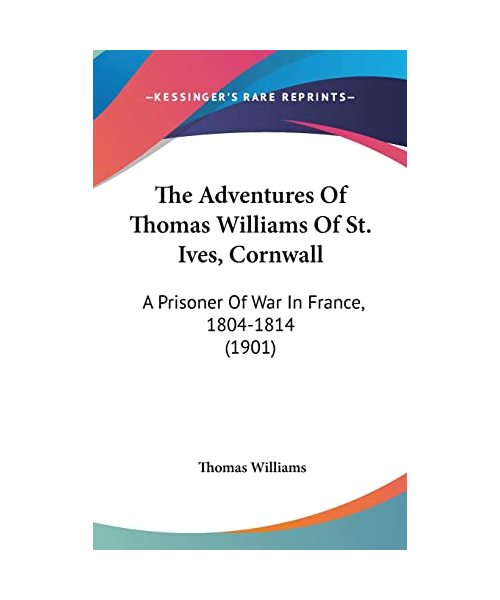 The Adventures of Thomas Williams of St. Ives, Cornwall: A Prisoner of War in France, 1804-1814 (1901)