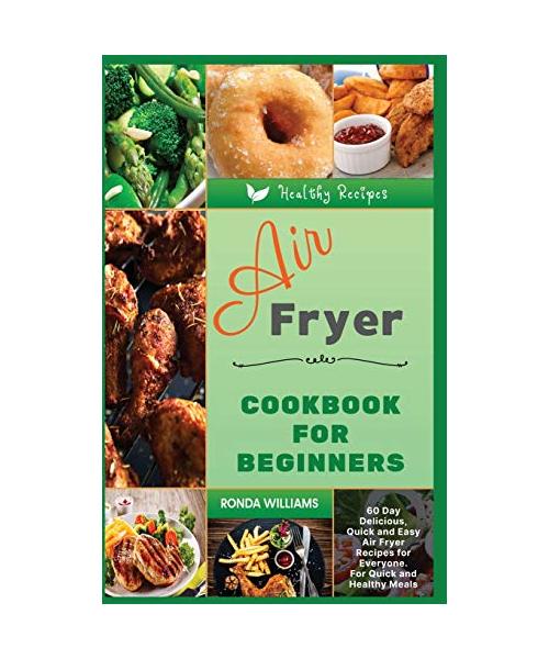 Air Fryer Cookbook for Beginners: 60+ Day Delicious, Quick and Easy Air Fryer Recipes for Everyone. For Quick and Healthy Meals