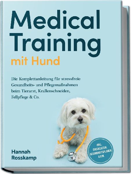 Medical Training mit Hund: Die Komplettanleitung für stressfreie Gesundheits- und Pflegemaßnahmen beim Tierarzt, Krallenschneiden, Fellpflege & Co. - inkl. Checklisten, Gesundheitsplaner u.v.m.