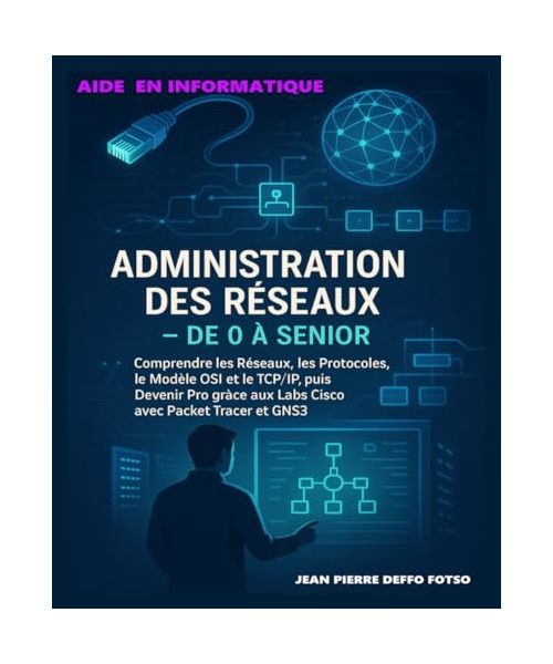 Administration des Réseaux – De 0 à Senior: Comprendre les Réseaux, les Protocoles, le Modèle OSI et le TCP/IP, puis Devenir Pro grâce aux Labs Cisco avec Packet Tracer et GNS3