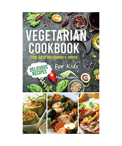 Vegetarian Cookbook: The best beginner's guide, delicious recipes for kids