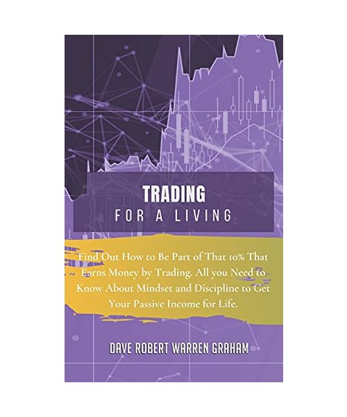 Trading for a Living: Find Out How to Be Part of That 10% That Earns Money by Trading. All you Need to Know About Mindset and Discipline to