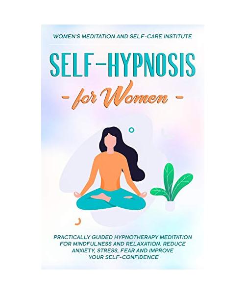 Self-Hypnosis for Women: Practically Guided Hypnotherapy Meditation for Mindfulness and Relaxation. Reduce Anxiety, Stress, Fear and improve yo