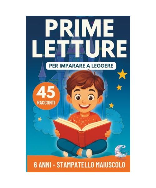Prime Letture: 45 Racconti Brevi per Bambini di 6 Anni in Stampatello Maiuscolo per Imparare a Leggere