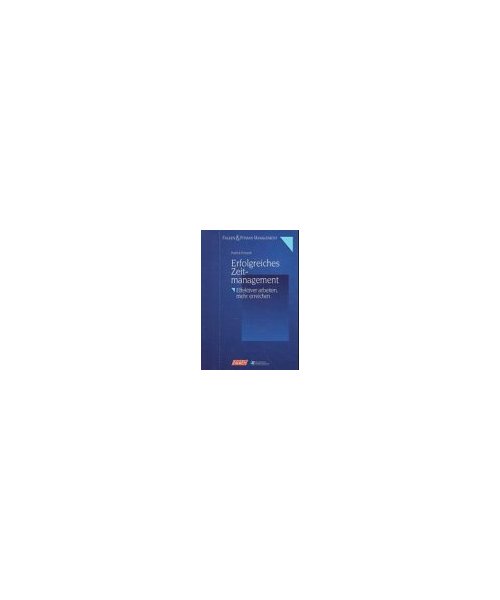 Erfolgreiches Zeitmanagement: Effektiver arbeiten, mehr erreichen