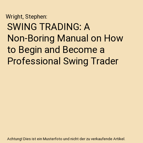 SWING TRADING: A Non-Boring Manual on How to Begin and Become a Professional Swing Trader