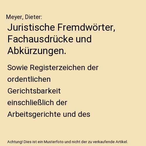 Juristische Fremdwörter, Fachausdrücke und Abkürzungen.: Sowie Registerzeichen der ordentlichen Gerichtsbarkeit einschließlich der Arbeitsgerichte und des Bundesverfassungsgerichts.