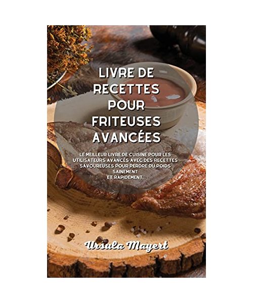Livre de recettes pour friteuses avancées: Le meilleur livre de cuisine pour les utilisateurs avancés avec des recettes savoureuses pour perdre du poi