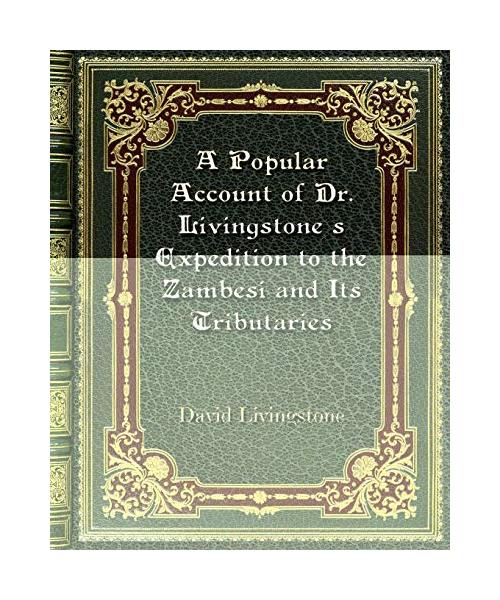 A Popular Account of Dr. Livingstone's Expedition to the Zambesi and Its Tributaries