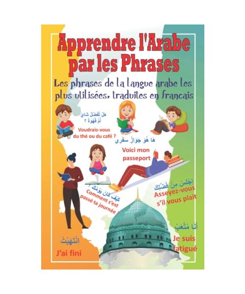 Apprendre l'Arabe par les Phrases: Livre d'apprentissage avec les phrases de la langue arabe les plus utilisées, traduites en français, pour tous les niveaux et âges