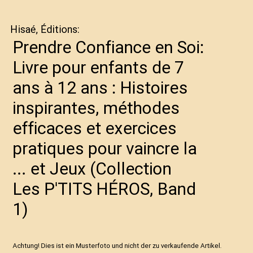 Prendre Confiance en Soi: Livre pour enfants de 7 ans à 12 ans : Histoires inspirantes, méthodes efficaces et exercices pratiques pour vaincre la ... et Jeux (Collection Les P'TITS HÉROS, Band 1)