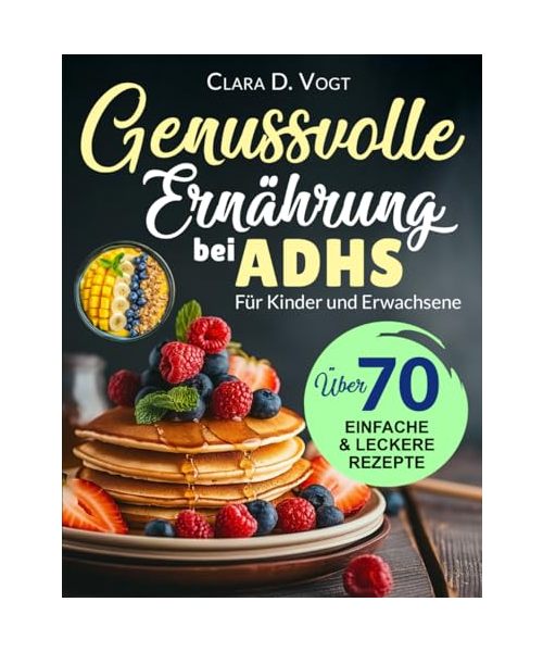 Genussvolle Ernährung Bei Adhs: Über 70 richtig gute Rezepte im großen Format – Ein Ratgeber und Kochbuch für Kinder und Erwachsene mit ADHS für mehr Fokus und innere Ruhe