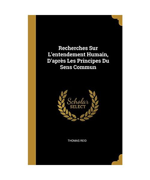 Recherches Sur L'entendement Humain, D'après Les Principes Du Sens Commun