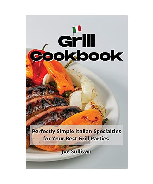 Grill Cookbook: Perfectly Simple Italian Specialties for Your Best Grill Parties
