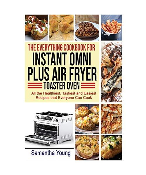 The Everything Cookbook for Instant Omni Plus Air Fryer Toaster Oven: All the Healthiest, Tastiest and Easiest Recipes that Everyone Can Cook