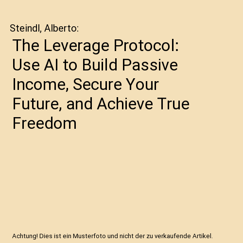 The Leverage Protocol: Use AI to Build Passive Income, Secure Your Future, and Achieve True Freedom