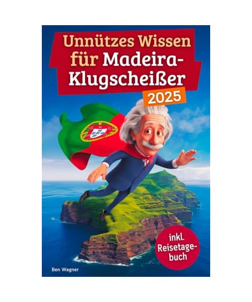 Unnützes Wissen für Madeira-Klugscheißer: 222 lustige & skurrile Fakten, die du nie wissen wolltest, aber lieben wirst - das ideale Geschenk für echte Madeira-Fans (inkl. Reisetagebuch)