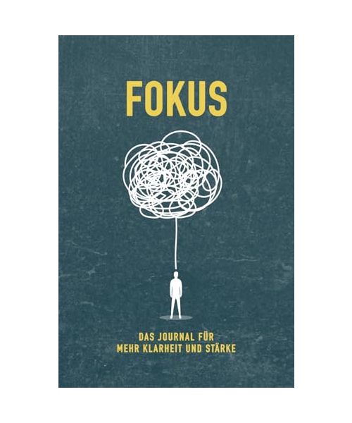 FOKUS – Das Journal für mehr Klarheit und Stärke: 45 kraftvolle Übungen für mentale Stärke, Klarheit und Selbstverantwortung