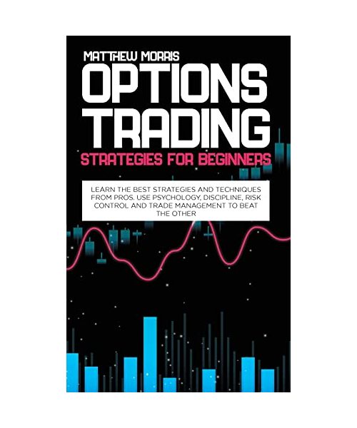 Options Trading Strategies for Beginners: Learn the best strategies and techniques from pros. Use psychology, discipline, risk control and trade manag