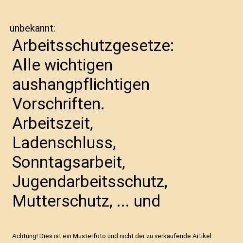 Arbeitsschutzgesetze: Alle wichtigen aushangpflichtigen Vorschriften. Arbeitszeit, Ladenschluss, Sonntagsarbeit, Jugendarbeitsschutz, Mutterschutz, ... und einer Einführung (Beck'sche Textausgaben)