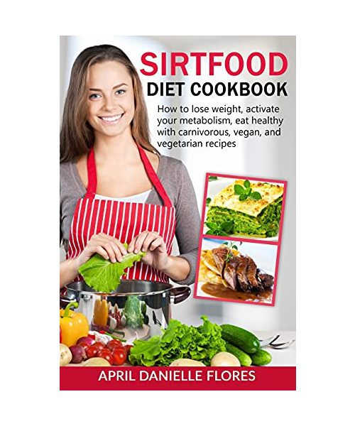 Sirtfood Diet Cookbook: How to Lose Weight, Activate Your Metabolism, Eat Healthy with Carnivorous, Vegan, and Vegetarian Recipes