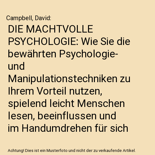 DIE MACHTVOLLE PSYCHOLOGIE: Wie Sie die bewährten Psychologie- und Manipulationstechniken zu Ihrem Vorteil nutzen, spielend leicht Menschen lesen, beeinflussen und im Handumdrehen für sich gewinnen