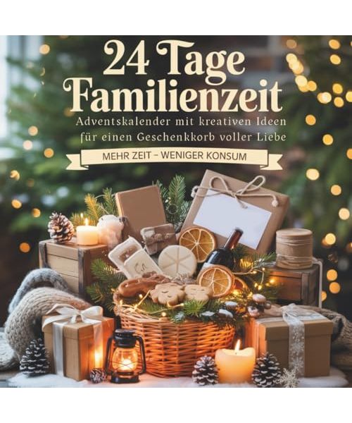 24 Tage Familienzeit - Adventskalender mit kreativen Ideen für einen Geschenkkorb voller Liebe: Mehr Zeit - weniger Konsum