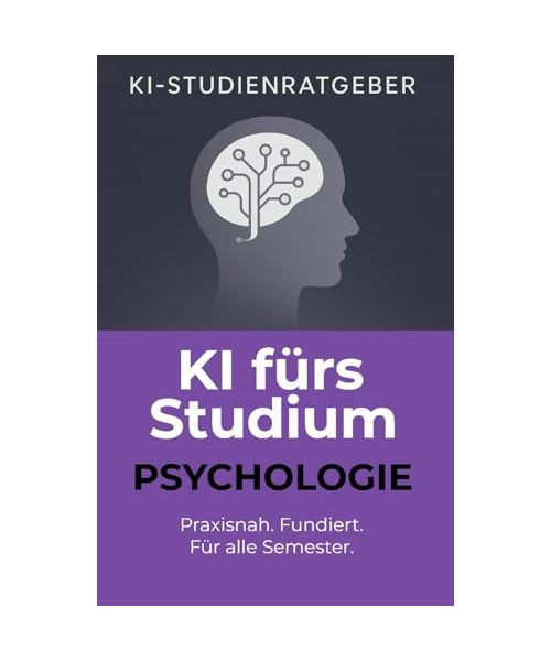 KI fürs Studium: Psychologie: Professionelle Anwendungen von ChatGPT im Psychologiestudium – für wissenschaftliches Arbeiten, Forschung, Prüfungen und mehr (KI-Studienratgeber, Band 1)