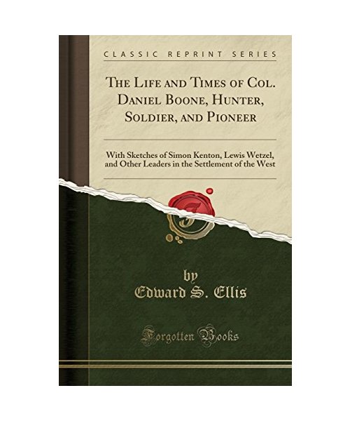 The Life and Times of Col. Daniel Boone, Hunter, Soldier, and Pioneer
