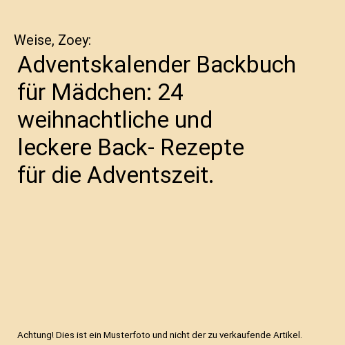 Adventskalender Backbuch für Mädchen: 24 weihnachtliche und leckere Back- Rezepte für die Adventszeit.