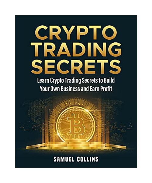 Crypto Trading Secrets: Learn Crypto Trading Secrets to Build Your Own Business and Earn Profit