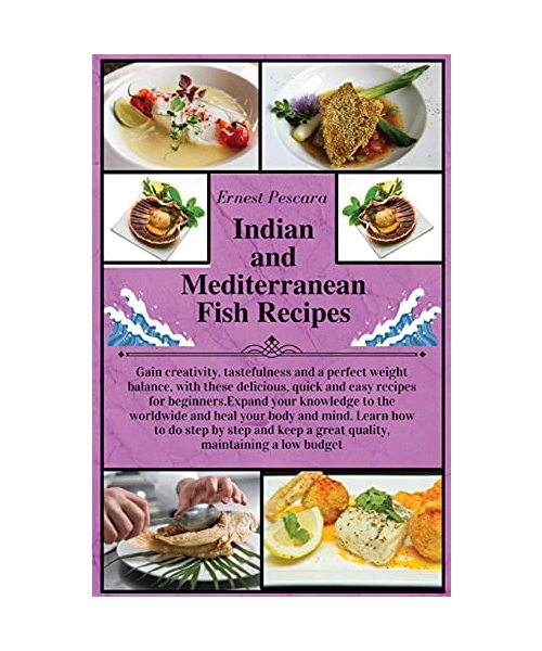 Indian and Mediterranean Fish Recipes: Gain creativity, tastefulness and a perfect weight balance, with these delicious, quick and easy recipes for ... step and keep a great quality, maintaining a