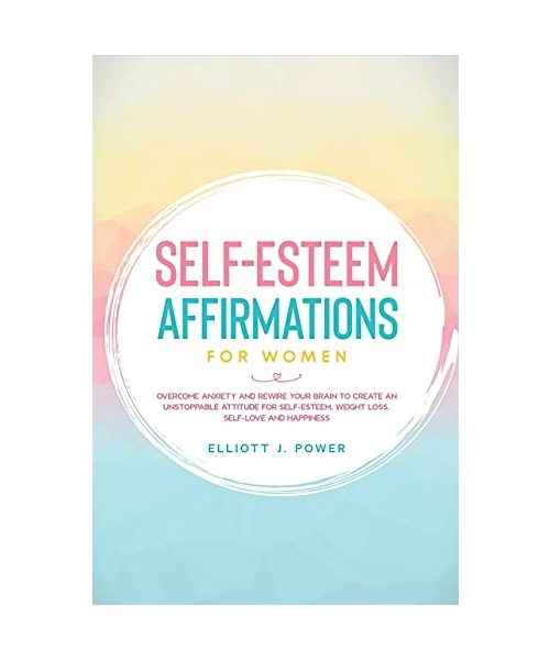 Self-Esteem Affirmations for Women: Overcome Anxiety and Rewire Your Brain to Create an Unstoppable Attitude for Self-Esteem, Weight Loss, Self-Love a