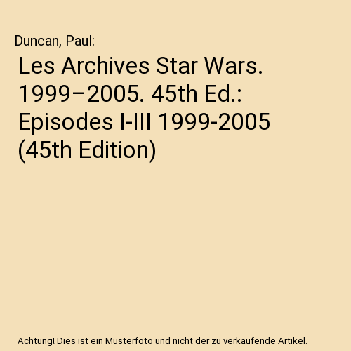 Les Archives Star Wars. 1999–2005. 45th Ed.: Episodes I-III 1999-2005 (45th Edition)