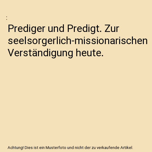 Prediger und Predigt. Zur seelsorgerlich-missionarischen Verständigung heute.