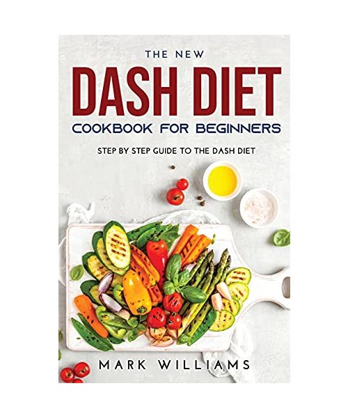 The New Dash Diet Cookbook for Beginners: Stер Bу Step Guіdе To The Dash Diet