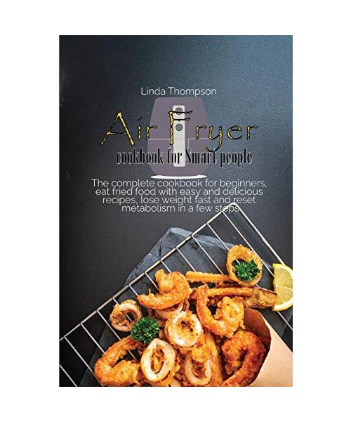 Air Fryer cookbook for Smart people: Cook easy and amazing recipes in a few steps, even if you have no time. Get lean and lose weight with simple and