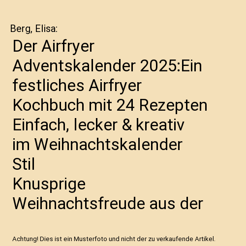 Der Airfryer Adventskalender 2025:Ein festliches Airfryer Kochbuch mit 24 Rezepten Einfach, lecker & kreativ im Weihnachtskalender Stil |Knusprige Weihnachtsfreude aus der Heißluftfritteuse