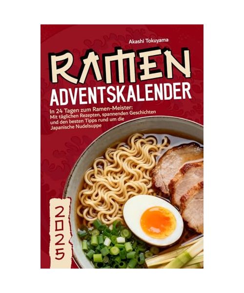 Ramen Adventskalender - In 24 Tagen zum Ramen-Meister: Mit täglichen Rezepten, spannenden Geschichten und den besten Tipps rund um die Japanische Nudelsuppe
