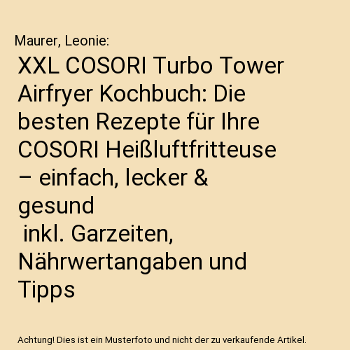 XXL COSORI Turbo Tower Airfryer Kochbuch: Die besten Rezepte für Ihre COSORI Heißluftfritteuse – einfach, lecker & gesund | inkl. Garzeiten, Nährwertangaben und Tipps