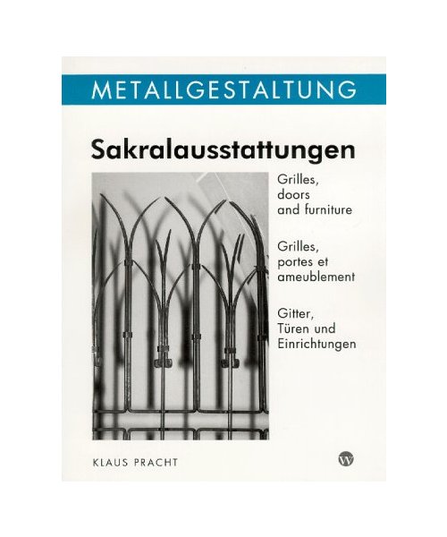 Sakralausstattungen: Gitter, Türen und Einrichtungen /Grilles, doors and furniture /Grilles, portes et ameublement. Dt. /Engl. /Franz.