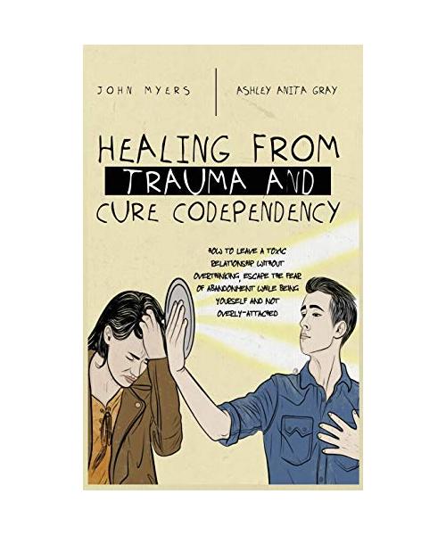 Healing From Trauma And Cure Codependency: How To Leave A Toxic Relationship Without Overthinking, Escape The Fear of Abandonment While Being Yourself