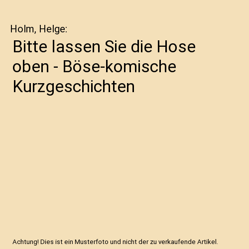 Bitte lassen Sie die Hose oben - Böse-komische Kurzgeschichten