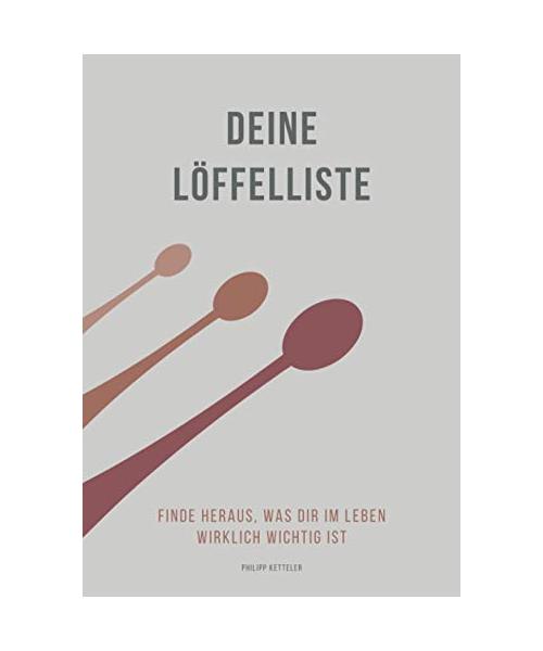 Deine Löffelliste – Finde heraus, was Dir im Leben wirklich wichtig ist: Erstelle Deine ganz individuelle Bucketlist und erkenne Deine Ziele und Prioritäten