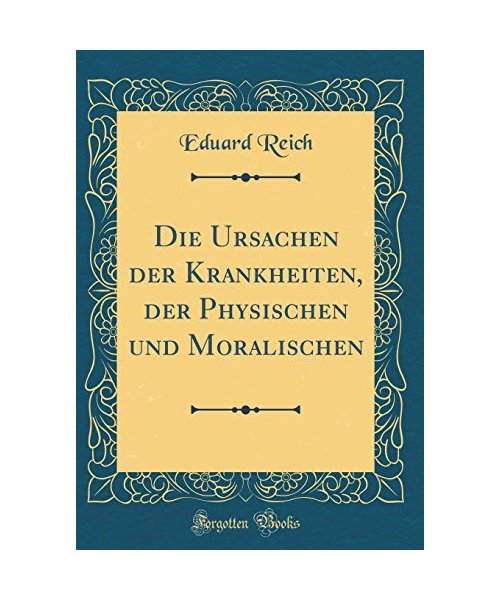 Die Ursachen der Krankheiten, der Physischen und Moralischen (Classic Reprint)