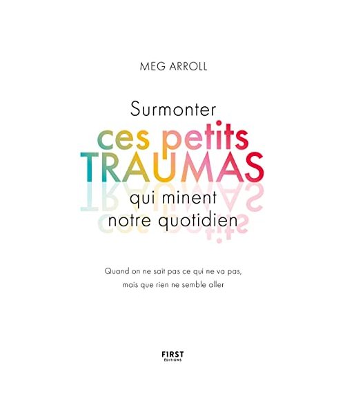 Surmonter ces petits traumas qui minent notre quotidien: Quand on ne sait pas ce qui ne va pas, mais que rien ne semble aller