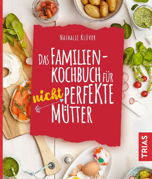 Das Familienkochbuch für nicht perfekte Mütter